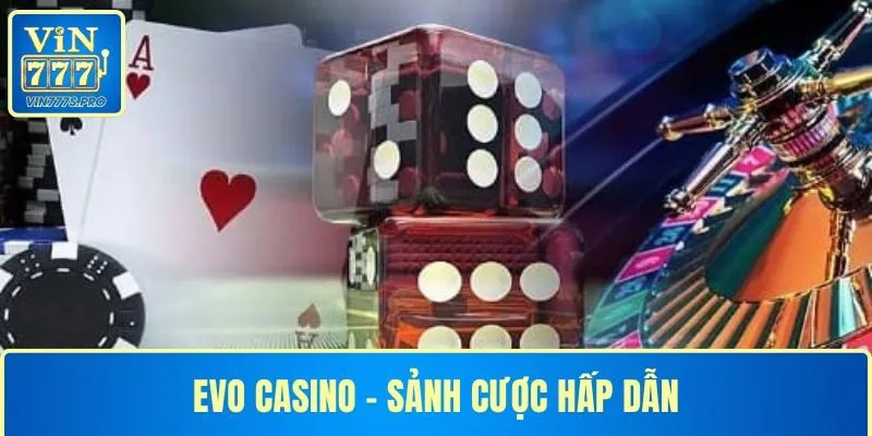EVO CASINO - KHÁM PHÁ SẢNH CƯỢC TUYỆT VỜI TẠI VIN777