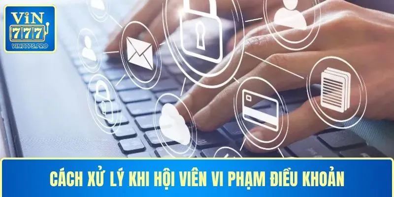 Cách xử lý khi vi phạm điều khoản và điều kiện của hội viên