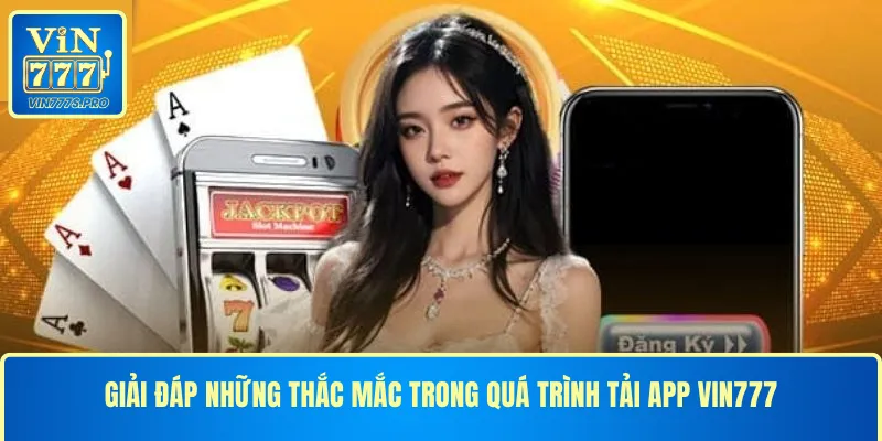 Giải đáp những thắc mắc trong quá trình tải app VIN777