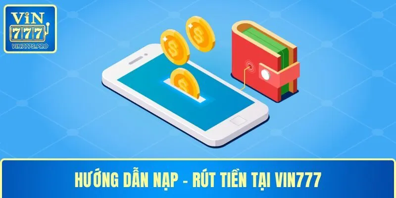 VIN777 - Đăng Ký VIN777 Nhận Ngay Quà Tặng Trị Giá 777k 34 Hướng dẫn nạp rút tiền tại VIN777 nhanh chóng