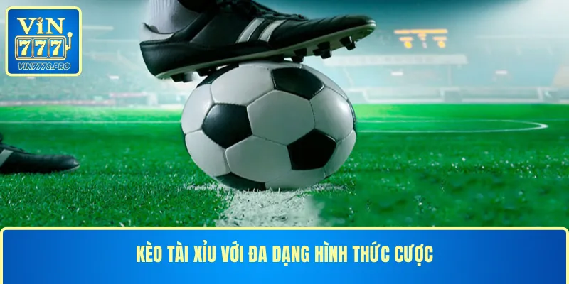 Kèo tài xỉu với đa dạng hình thức cược