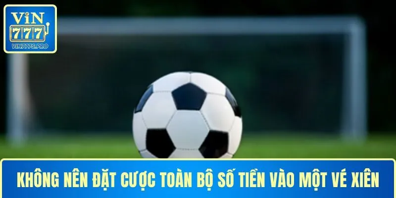 CƯỢC XIÊN VÀ KINH NGHIỆM CƯỢC XIÊN DỄ CHIẾN THẮNG NHẤT 4 Không nên đặt cược toàn bộ số tiền vào một vé xiên