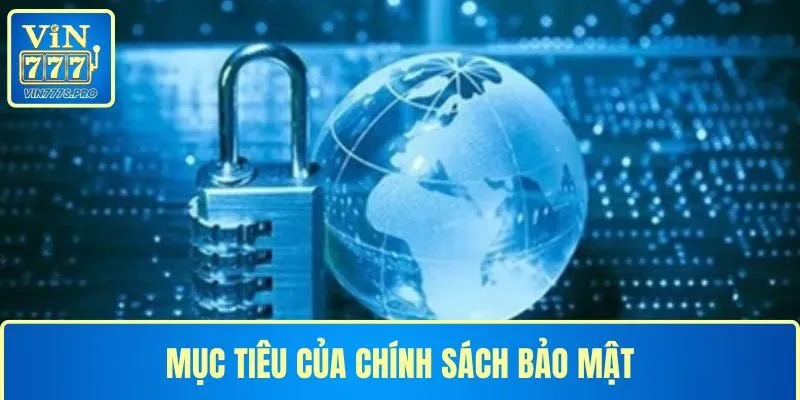 CHÍNH SÁCH BẢO MẬT TẠI VIN777 - THÔNG TIN CẦN NẮM RÕ 2025 1 Mục tiêu của chính sách bảo mật tại VIN777