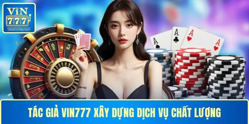 Tác giả VIN777 xây dựng dịch vụ chất lượng