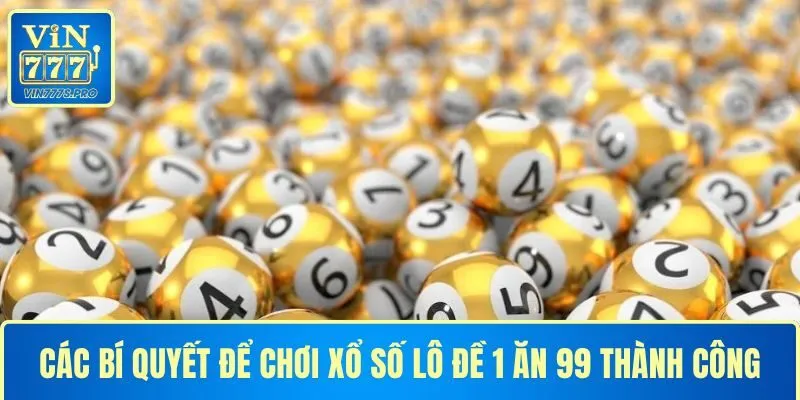 Các bí quyết để chơi xổ số lô đề 1 ăn 99 thành công